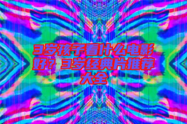 3歲孩子看什么電影好？3歲經(jīng)典片推薦大全