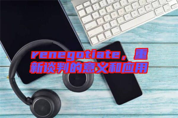 renegotiate，重新談判的意義和應(yīng)用