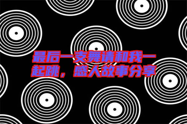 最后一支舞請(qǐng)和我一起跳，感人故事分享