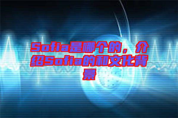 Sofia是哪個的，介紹Sofia的和文化背景
