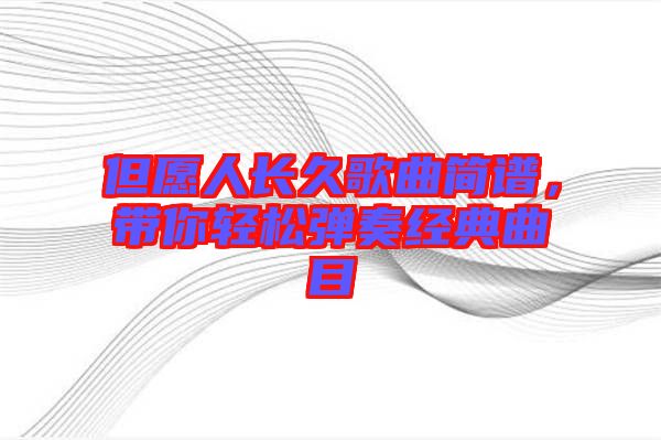 但愿人長久歌曲簡譜，帶你輕松彈奏經(jīng)典曲目