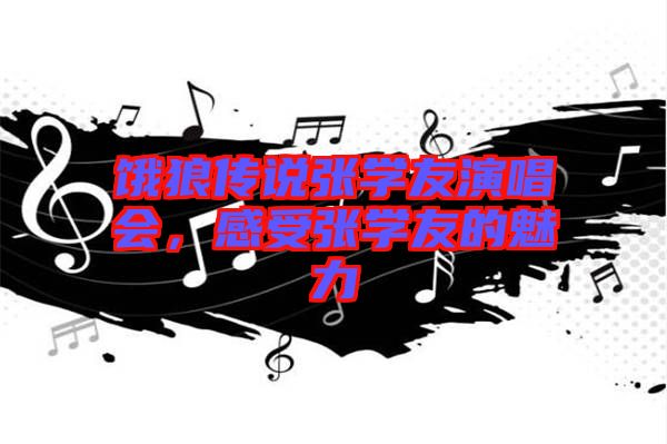 餓狼傳說張學友演唱會，感受張學友的魅力