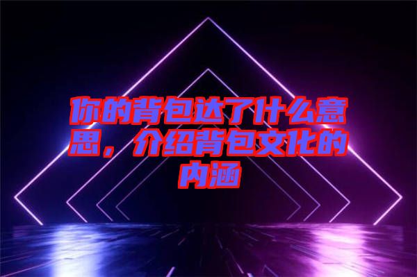 你的背包達(dá)了什么意思，介紹背包文化的內(nèi)涵