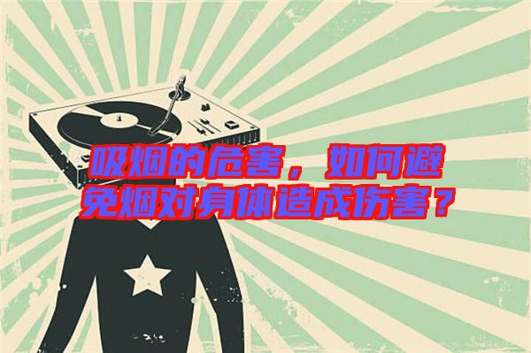 吸煙的危害，如何避免煙對(duì)身體造成傷害？
