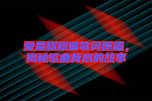 愛(ài)是甜甜圈歌詞原唱，揭秘歌曲背后的故事