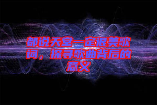 都說天堂一定很美歌詞，探尋歌曲背后的意義