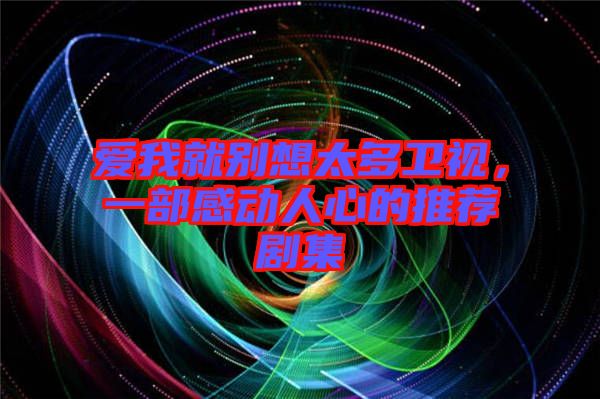 愛我就別想太多衛(wèi)視，一部感動人心的推薦劇集