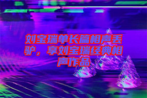 劉寶瑞單長(zhǎng)篇相聲丟驢，享劉寶瑞經(jīng)典相聲作品
