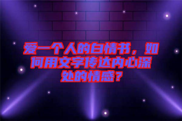 愛一個(gè)人的白情書，如何用文字傳達(dá)內(nèi)心深處的情感？