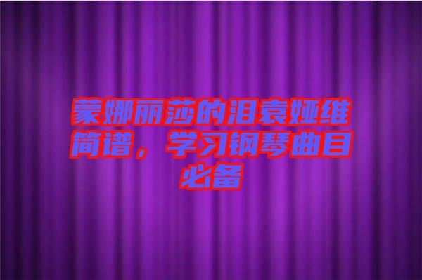 蒙娜麗莎的淚袁婭維簡譜，學(xué)習(xí)鋼琴曲目必備