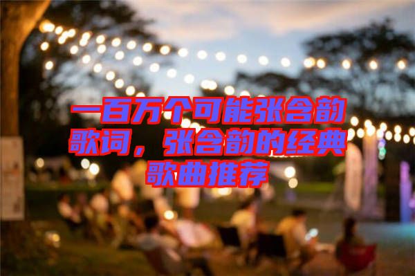 一百萬個(gè)可能張含韻歌詞，張含韻的經(jīng)典歌曲推薦