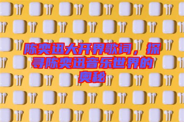 陳奕迅大開界歌詞，探尋陳奕迅音樂世界的奧秘