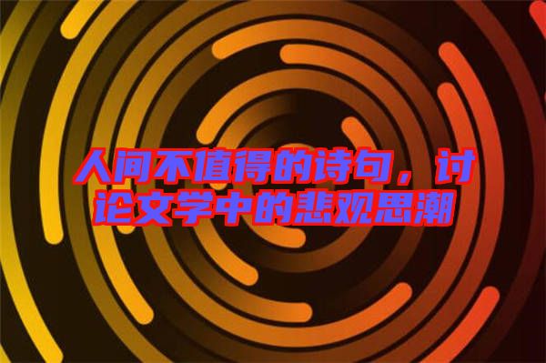 人間不值得的詩句，討論文學(xué)中的悲觀思潮