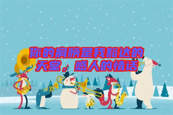 你的肩膀是我豁達的天堂，感人的情話