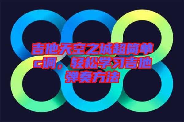 吉他天空之城超簡單c調(diào)，輕松學(xué)習(xí)吉他彈奏方法