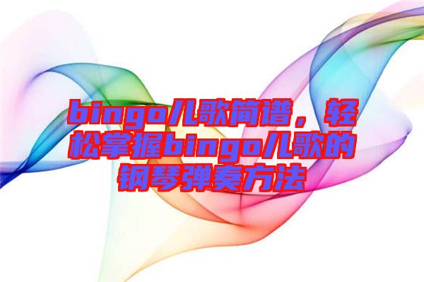 bingo兒歌簡譜，輕松掌握bingo兒歌的鋼琴彈奏方法