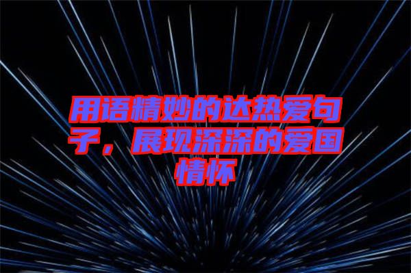 用語精妙的達熱愛句子，展現(xiàn)深深的愛國情懷