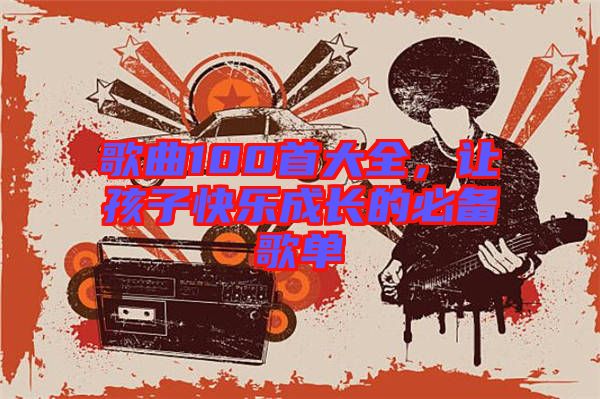 歌曲100首大全，讓孩子快樂成長的必備歌單