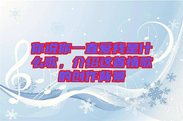 你說你一直愛我是什么歌，介紹這首情歌的創(chuàng)作背景