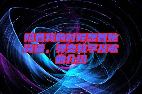 陪著我的時(shí)候想著她簡(jiǎn)譜，彈奏教學(xué)及歌曲介紹