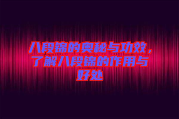 八段錦的奧秘與功效，了解八段錦的作用與好處