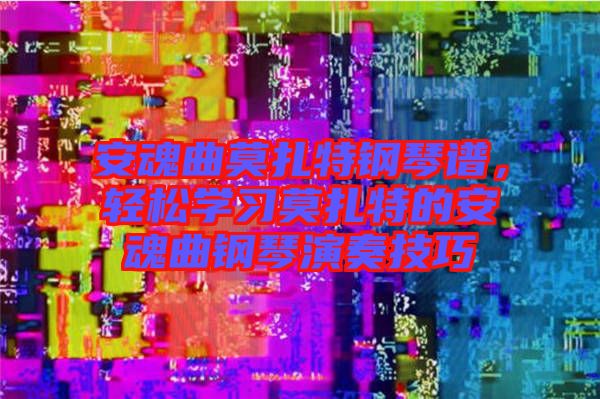 安魂曲莫扎特鋼琴譜，輕松學(xué)習(xí)莫扎特的安魂曲鋼琴演奏技巧