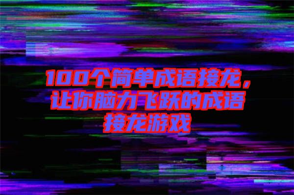 100個簡單成語接龍，讓你腦力飛躍的成語接龍游戲