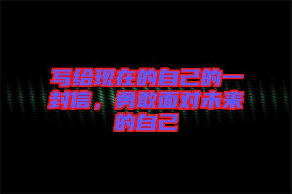 寫給現(xiàn)在的自己的一封信，勇敢面對(duì)未來的自己