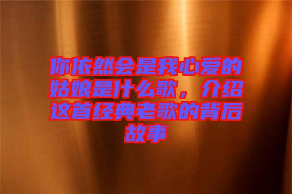 你依然會(huì)是我心愛(ài)的姑娘是什么歌，介紹這首經(jīng)典老歌的背后故事