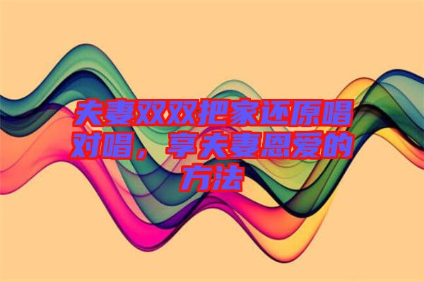 夫妻雙雙把家還原唱對唱，享夫妻恩愛的方法