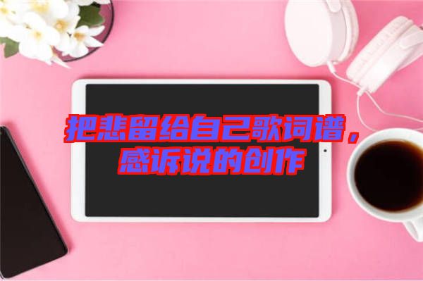 把悲留給自己歌詞譜，感訴說的創(chuàng)作