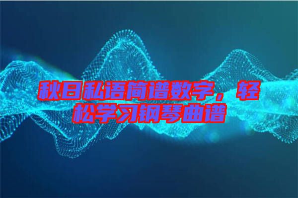秋日私語簡譜數(shù)字，輕松學(xué)習(xí)鋼琴曲譜