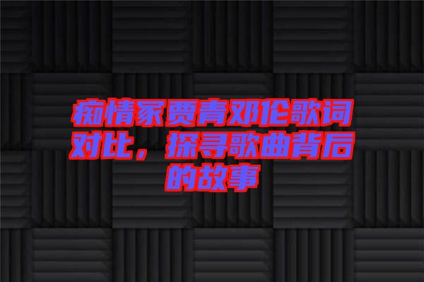 癡情冢賈青鄧倫歌詞對比，探尋歌曲背后的故事