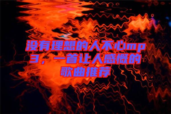 沒有理想的人不心mp3，一首讓人感慨的歌曲推薦
