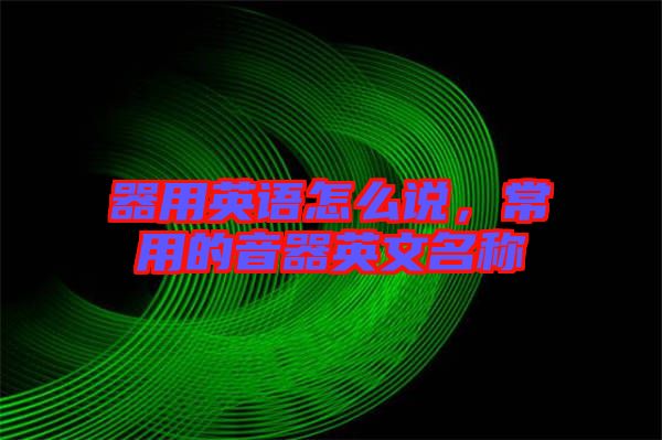 器用英語怎么說，常用的音器英文名稱