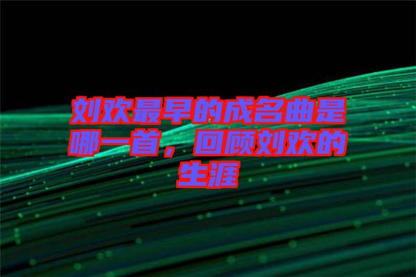 劉歡最早的成名曲是哪一首，回顧劉歡的生涯