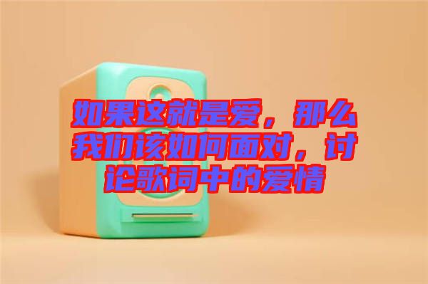 如果這就是愛(ài)，那么我們?cè)撊绾蚊鎸?duì)，討論歌詞中的愛(ài)情