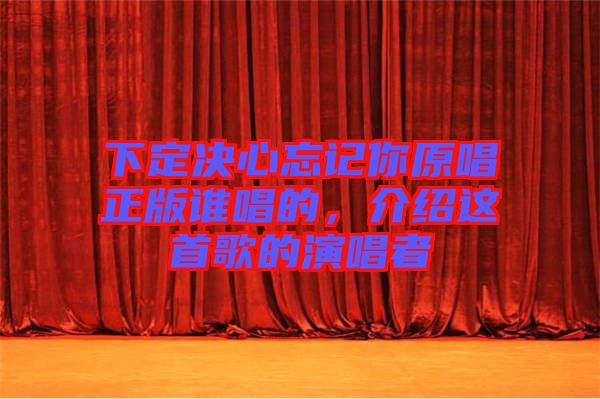 下定決心忘記你原唱正版誰唱的，介紹這首歌的演唱者