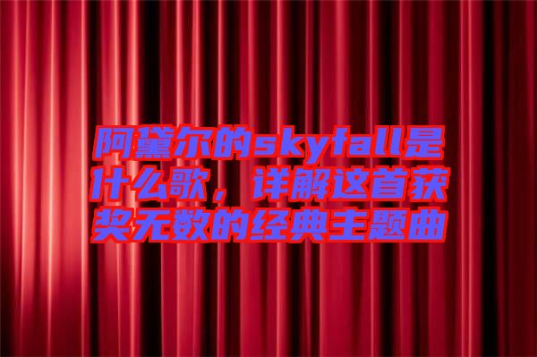 阿黛爾的skyfall是什么歌，詳解這首獲獎(jiǎng)無(wú)數(shù)的經(jīng)典主題曲