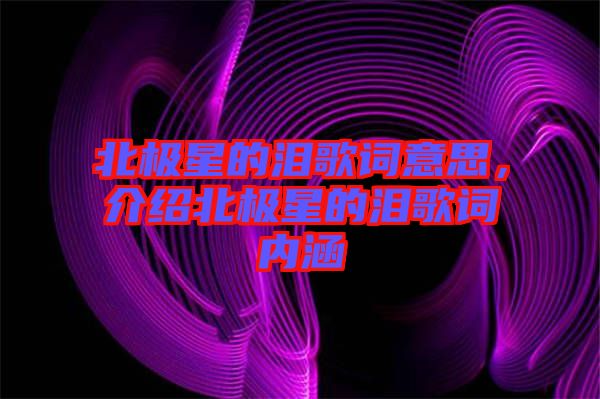 北極星的淚歌詞意思，介紹北極星的淚歌詞內(nèi)涵