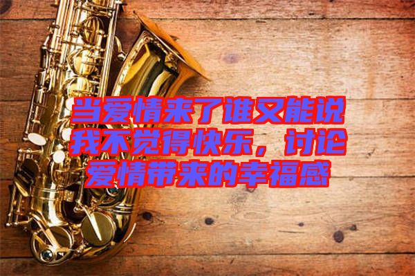 當(dāng)愛(ài)情來(lái)了誰(shuí)又能說(shuō)我不覺(jué)得快樂(lè)，討論愛(ài)情帶來(lái)的幸福感