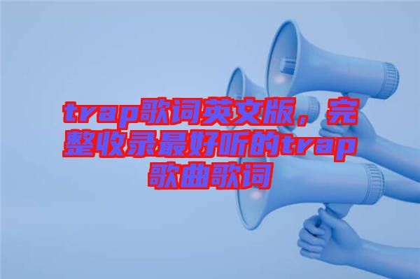 trap歌詞英文版，完整收錄最好聽(tīng)的trap歌曲歌詞