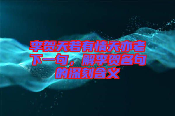 李賀天若有情天亦老下一句，解李賀名句的深刻含義