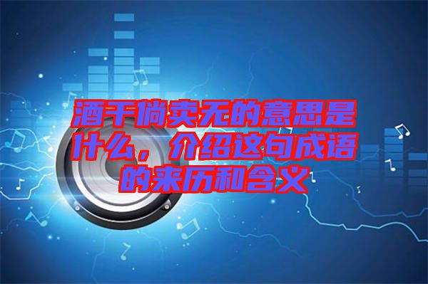 酒干倘賣無的意思是什么，介紹這句成語的來歷和含義