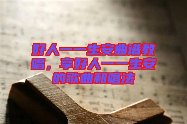 好人一一生安曲譜教唱，享好人一一生安的歌曲和唱法