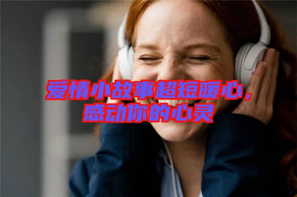 愛情小故事超短暖心，感動(dòng)你的心靈
