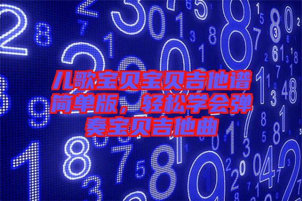 兒歌寶貝寶貝吉他譜簡(jiǎn)單版，輕松學(xué)會(huì)彈奏寶貝吉他曲