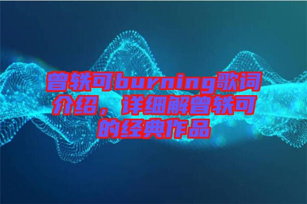 曾軼可burning歌詞介紹，詳細(xì)解曾軼可的經(jīng)典作品