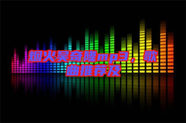 煙火吳奇隆mp3，歌曲推薦及