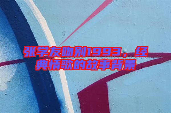 張學友吻別1993，經(jīng)典情歌的故事背景